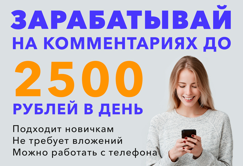 Зарабатывай на комментариях до 2500 рублей в день!